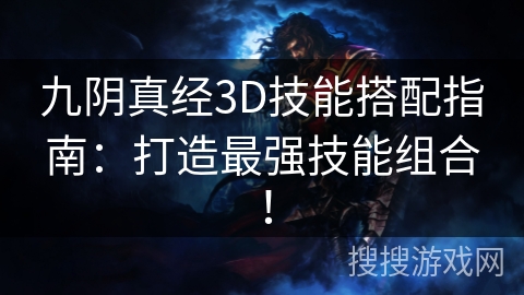 九阴真经3D技能搭配指南：打造最强技能组合！