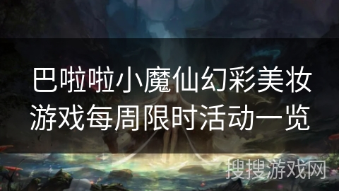 巴啦啦小魔仙幻彩美妆游戏每周限时活动一览