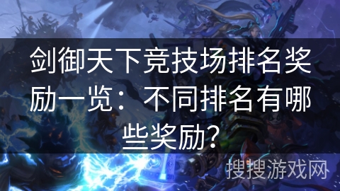 剑御天下竞技场排名奖励一览：不同排名有哪些奖励？
