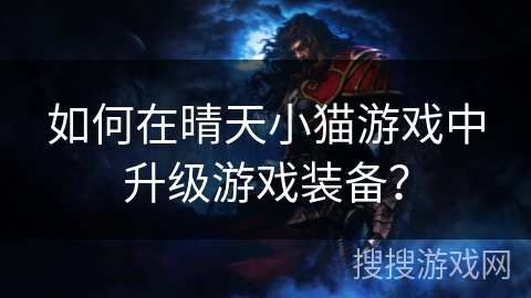 如何在晴天小猫游戏中升级游戏装备？