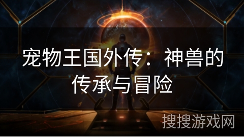 宠物王国外传：神兽的传承与冒险