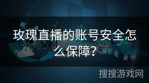 玫瑰直播的账号安全怎么保障？
