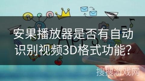 安果播放器是否有自动识别视频3D格式功能？