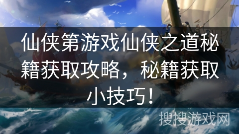 仙侠第游戏仙侠之道秘籍获取攻略，秘籍获取小技巧！