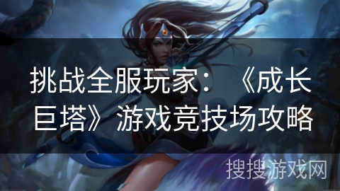 挑战全服玩家：《成长巨塔》游戏竞技场攻略