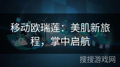 移动欧瑞莲：美肌新旅程，掌中启航
