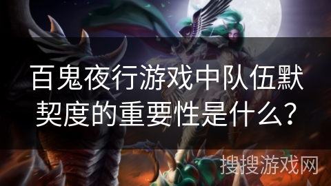 百鬼夜行游戏中队伍默契度的重要性是什么？