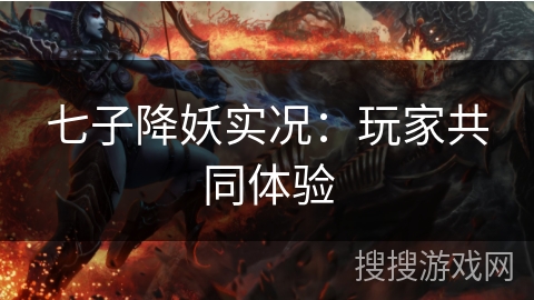 七子降妖实况：玩家共同体验