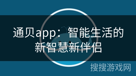 通贝app：智能生活的新智慧新伴侣