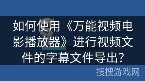 如何使用《万能视频电影播放器》进行视频文件的字幕文件导出？