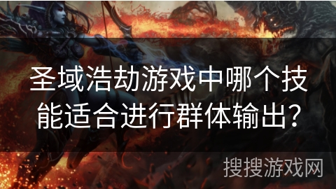 圣域浩劫游戏中哪个技能适合进行群体输出？