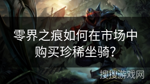 零界之痕如何在市场中购买珍稀坐骑？