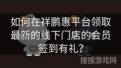 如何在祥鹏惠平台领取最新的线下门店的会员签到有礼？