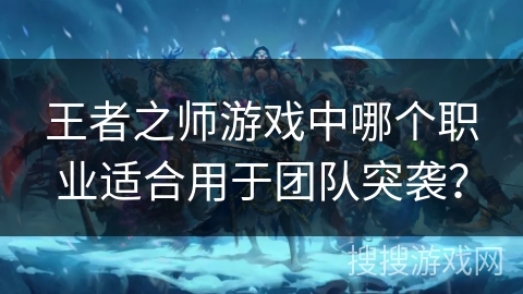 王者之师游戏中哪个职业适合用于团队突袭？