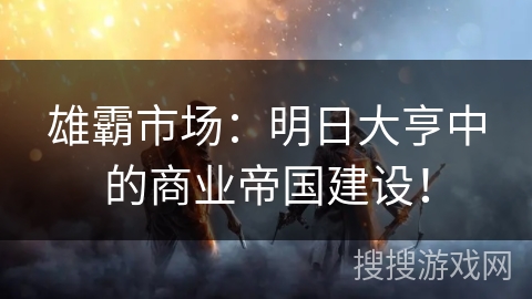 雄霸市场：明日大亨中的商业帝国建设！