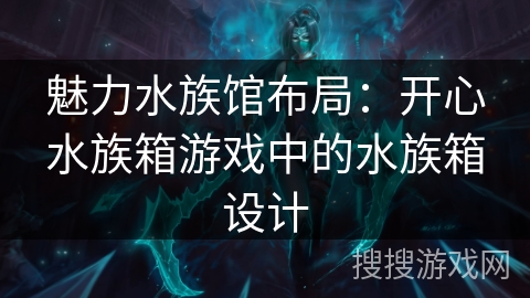 魅力水族馆布局:开心水族箱游戏中的水族箱设计 魅力水族馆布局:开心水族箱游戏中的水族箱设计