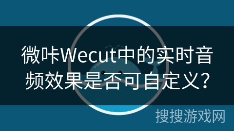 微咔Wecut中的实时音频效果是否可自定义？
