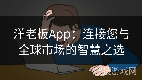 洋老板App：连接您与全球市场的智慧之选
