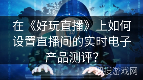 在《好玩直播》上如何设置直播间的实时电子产品测评？
