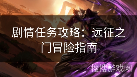 剧情任务攻略：远征之门冒险指南