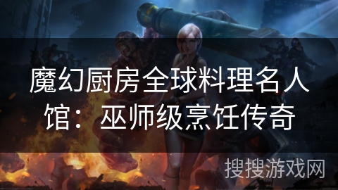 魔幻厨房全球料理名人馆：巫师级烹饪传奇