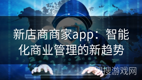 新店商商家app：智能化商业管理的新趋势