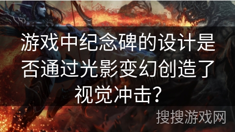 游戏中纪念碑的设计是否通过光影变幻创造了视觉冲击？