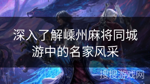 深入了解嵊州麻将同城游中的名家风采