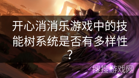 开心消消乐游戏中的技能树系统是否有多样性？
