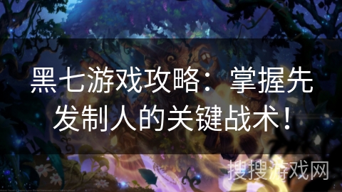 黑七游戏攻略:掌握先发制人的关键战术! 黑七游戏攻略:掌握先发制人的关键战术!
