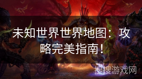 未知世界世界地图：攻略完美指南！