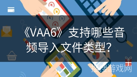 《VAA6》支持哪些音频导入文件类型? 《VAA6》支持哪些音频导入文件类型?