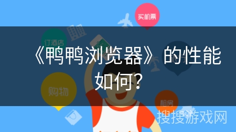 《鸭鸭浏览器》的性能如何? 《鸭鸭浏览器》的性能如何?