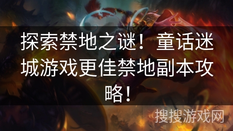 探索禁地之谜!童话迷城游戏更佳禁地副本攻略! 探索禁地之谜!童话迷城游戏更佳禁地副本攻略!