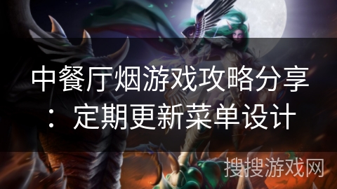 中餐厅烟游戏攻略分享：定期更新菜单设计