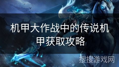 机甲大作战中的传说机甲获取攻略 机甲大作战中的传说机甲获取攻略