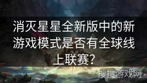 消灭星星全新版中的新游戏模式是否有全球线上联赛？