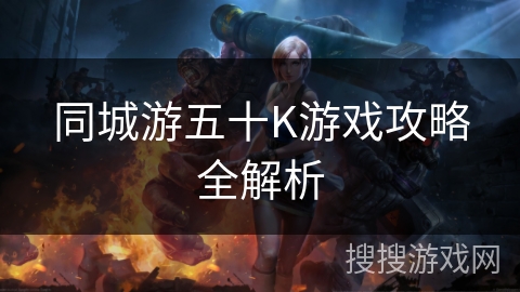 同城游五十K游戏攻略全解析 同城游五十K游戏攻略全解析