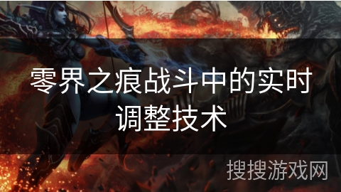 零界之痕战斗中的实时调整技术