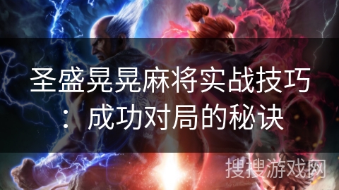 圣盛晃晃麻将实战技巧：成功对局的秘诀