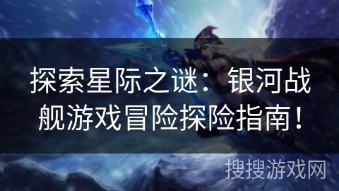 探索星际之谜：银河战舰游戏冒险探险指南！