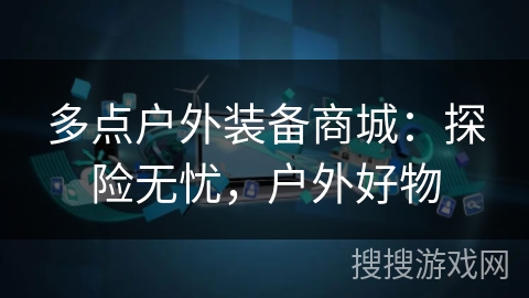 多点户外装备商城：探险无忧，户外好物