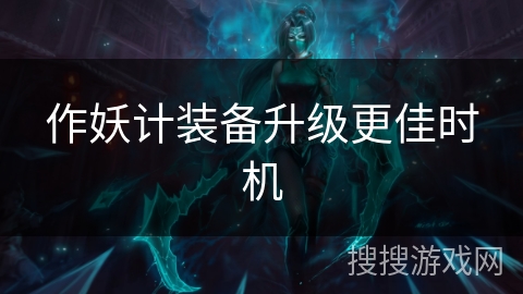 作妖计装备升级更佳时机