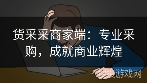 货采采商家端：专业采购，成就商业辉煌
