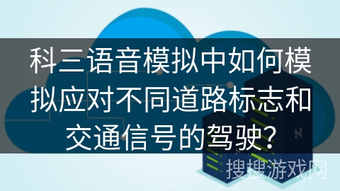 科三语音模拟中如何模拟应对不同道路标志和交通信号的驾驶？