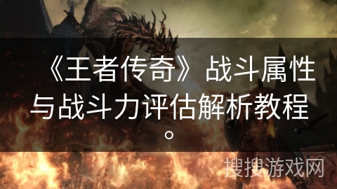 《王者传奇》战斗属性与战斗力评估解析教程。