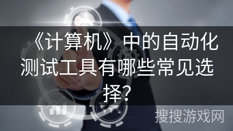 《计算机》中的自动化测试工具有哪些常见选择？