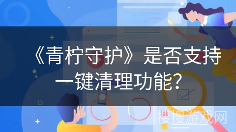 《青柠守护》是否支持一键清理功能？