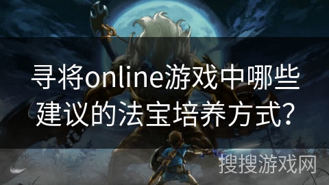 寻将online游戏中哪些建议的法宝培养方式？