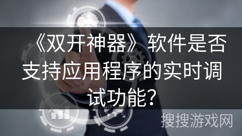 《双开神器》软件是否支持应用程序的实时调试功能？